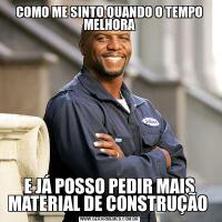 COMO ME SINTO QUANDO O TEMPO MELHORAE JÁ POSSO PEDIR MAIS MATERIAL DE CONSTRUÇÃO 
