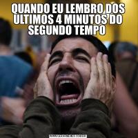 QUANDO EU LEMBRO DOS ULTIMOS 4 MINUTOS DO SEGUNDO TEMPO 