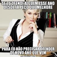 SE EU OFENDI ALGUÉM ESSE ANO DESDE JÁ PEÇO QUE MELHOREPARA EU NÃO PRECISAR OFENDER DE NOVO ANO QUE VEM