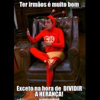 Ter irmãos é muito bomExceto na hora de  DIVIDIR A HERANÇA!