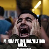 MINHA PRIMEIRA/ULTIMA AULA. ​