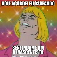 HOJE ACORDEI FILOSOFANDOSENTINDOME UM RENASCENTISTA