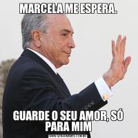 MARCELA ME ESPERA.GUARDE O SEU AMOR, SÓ PARA MIM