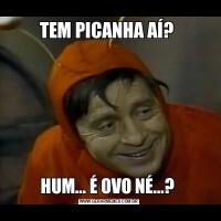 TEM PICANHA AÍ? HUM... É OVO NÉ...? 