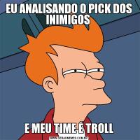 EU ANALISANDO O PICK DOS INIMIGOS E MEU TIME É TROLL