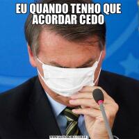 EU QUANDO TENHO QUE ACORDAR CEDO