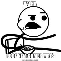 VALHAPODE NEM COMER MAIS