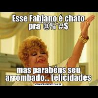 Esse Fabiano é chato pra¨@%*#$mas parabéns seu arrombado... felicidades