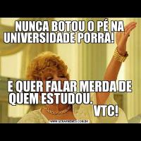 NUNCA BOTOU O PÉ NA UNIVERSIDADE PORRA!              E QUER FALAR MERDA DE QUEM ESTUDOU.                
                               VTC!