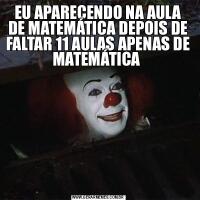 EU APARECENDO NA AULA DE MATEMÁTICA DEPOIS DE FALTAR 11 AULAS APENAS DE MATEMÁTICA 