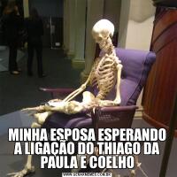 MINHA ESPOSA ESPERANDO A LIGAÇÃO DO THIAGO DA PAULA E COELHO