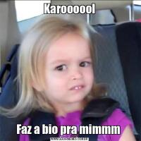 KarooooolFaz a bio pra mimmm 