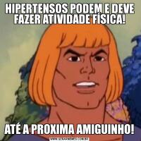 HIPERTENSOS PODEM E DEVE FAZER ATIVIDADE FÍSICA!ATÉ A PROXIMA AMIGUINHO!
