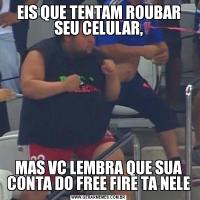 EIS QUE TENTAM ROUBAR SEU CELULAR,MAS VC LEMBRA QUE SUA CONTA DO FREE FIRE TA NELE