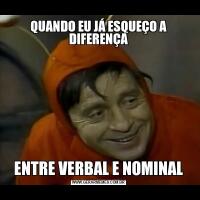 QUANDO EU JÁ ESQUEÇO A DIFERENÇAENTRE VERBAL E NOMINAL