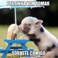 PRETINHA VEM TOMAR SORVETE COMIGO
