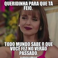 QUERIDINHA PARA QUE TÁ FEIO. TODO MUNDO SABE O QUE VOCÊ FEZ NO VERÃO PASSADO.