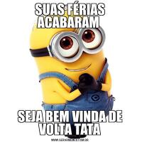 SUAS FÉRIAS ACABARAM SEJA BEM VINDA DE VOLTA TATA