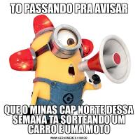 TO PASSANDO PRA AVISARQUE O MINAS CAP NORTE DESSA SEMANA TA SORTEANDO UM CARRO E UMA MOTO