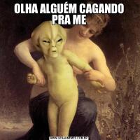 OLHA ALGUÉM CAGANDO PRA ME