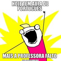 HOJE TEM AULA DE PORTUGUÊS MAIS A PROFESSORA FALTO 