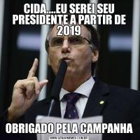 CIDA....EU SEREI SEU PRESIDENTE A PARTIR DE 2019OBRIGADO PELA CAMPANHA