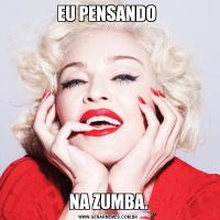 EU PENSANDO NA ZUMBA.