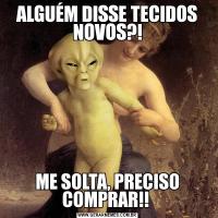 ALGUÉM DISSE TECIDOS NOVOS?!ME SOLTA, PRECISO COMPRAR!! 