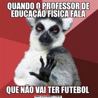 QUANDO O PROFESSOR DE EDUCAÇÃO FÍSICA FALAQUE NÃO VAI TER FUTEBOL 