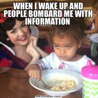 WHEN I WAKE UP AND PEOPLE BOMBARD ME WITH INFORMATION 