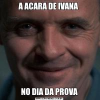A ACARA DE IVANA NO DIA DA PROVA