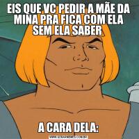 EIS QUE VC PEDIR A MÃE DA MINA PRA FICA COM ELA SEM ELA SABER A CARA DELA:
