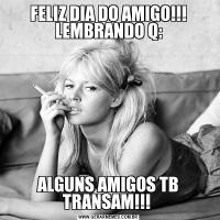 FELIZ DIA DO AMIGO!!! LEMBRANDO Q:ALGUNS AMIGOS TB TRANSAM!!! 