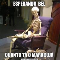 ESPERANDO  BEL QUANTO TÁ O MARACUJÁ 