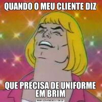 QUANDO O MEU CLIENTE DIZQUE PRECISA DE UNIFORME EM BRIM