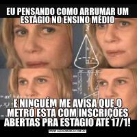 EU PENSANDO COMO ARRUMAR UM ESTÁGIO NO ENSINO MÉDIOE NINGUÉM ME AVISA QUE O METRÔ ESTÁ COM INSCRIÇÕES ABERTAS PRA ESTÁGIO ATÉ 17/1!