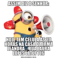 ASSIM DIZ O SENHOR:HOJE TEM CÉLULA ÀS 20 HORAS NA CASA DA IRMÃ LEANDRA... RUA LAURA LOPES LATUF 716