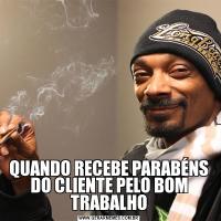 QUANDO RECEBE PARABÉNS DO CLIENTE PELO BOM TRABALHO