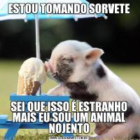 ESTOU TOMANDO SORVETESEI QUE ISSO É ESTRANHO MAIS EU SOU UM ANIMAL NOJENTO