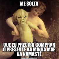 ME SOLTAQUE EU PRECISO COMPRAR O PRESENTE DA MINHA MÃE NA NAMASTÊ