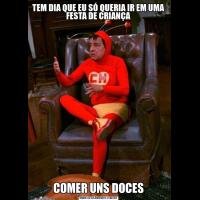 TEM DIA QUE EU SÓ QUERIA IR EM UMA FESTA DE CRIANÇACOMER UNS DOCES