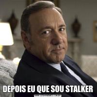 DEPOIS EU QUE SOU STALKER