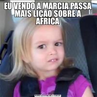 EU VENDO A MARCIA PASSA MAIS LIÇÃO SOBRE A AFRICA