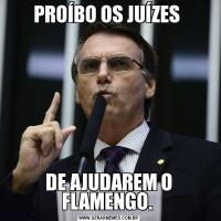 PROÍBO OS JUÍZES DE AJUDAREM O FLAMENGO. 