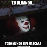 EU OLHANDO...TODO MUNDO SEM MÁSCARA
