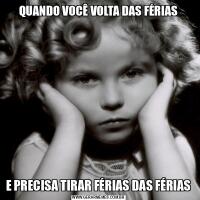 QUANDO VOCÊ VOLTA DAS FÉRIASE PRECISA TIRAR FÉRIAS DAS FÉRIAS
