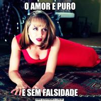 O AMOR E PUROE SEM FALSIDADE