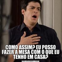 COMO ASSIM? EU POSSO FAZER A MESA COM O QUE EU TENHO EM CASA?
