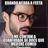QUANDO ACABA A FESTAE ME CONTAM A QUANTIDADE DE DOCE QUE MEU ERÊ COMEU
