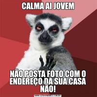 CALMA AI JOVEMNÃO POSTA FOTO COM O ENDEREÇO DA SUA CASA NÃO!